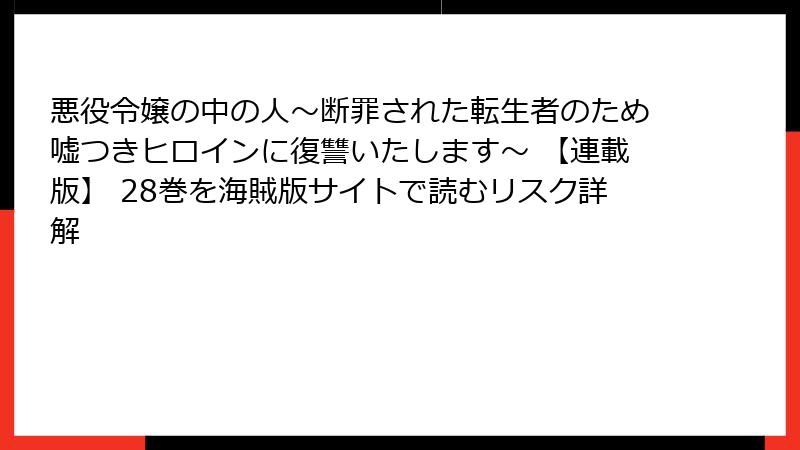 悪役令嬢の中の人~断罪された転生者のため嘘つきヒロインに復讐いたします~ 【連載版】 28巻を海賊版サイトで読むリスク詳解