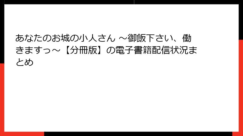 あなたのお城の小人さん ～御飯下さい、働きますっ～【分冊版】の電子書籍配信状況まとめ