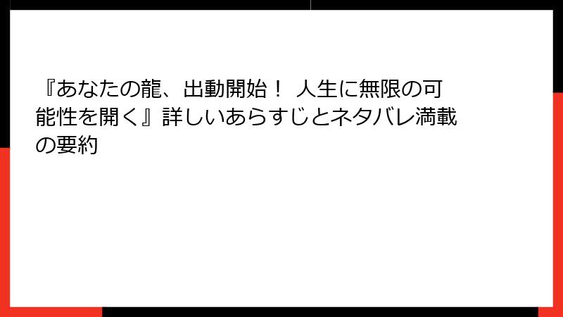『あなたの龍、出動開始！ 人生に無限の可能性を開く』詳しいあらすじとネタバレ満載の要約
