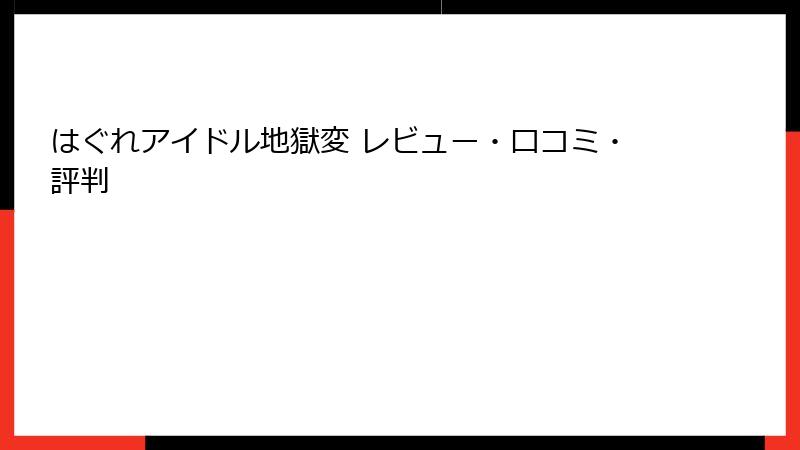 はぐれアイドル地獄変 レビュー・口コミ・評判