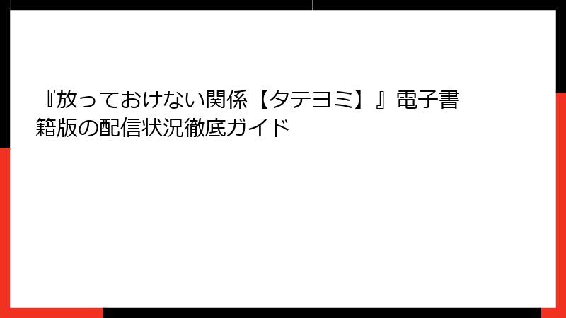 『放っておけない関係【タテヨミ】』電子書籍版の配信状況徹底ガイド
