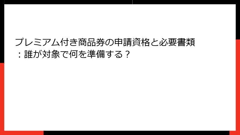 プレミアム付き商品券の申請資格と必要書類：誰が対象で何を準備する？