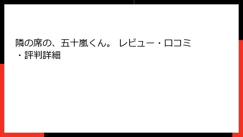 隣の席の、五十嵐くん。 レビュー・口コミ・評判詳細