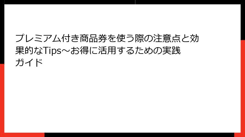 プレミアム付き商品券を使う際の注意点と効果的なTips～お得に活用するための実践ガイド
