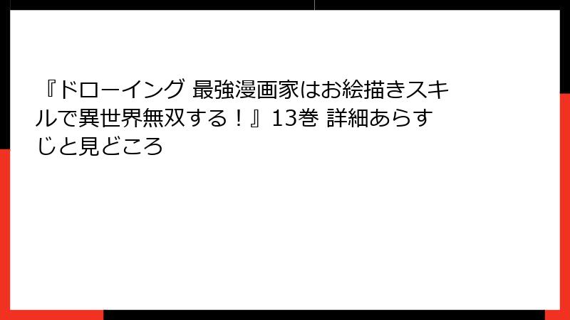 『ドローイング 最強漫画家はお絵描きスキルで異世界無双する！』13巻 詳細あらすじと見どころ