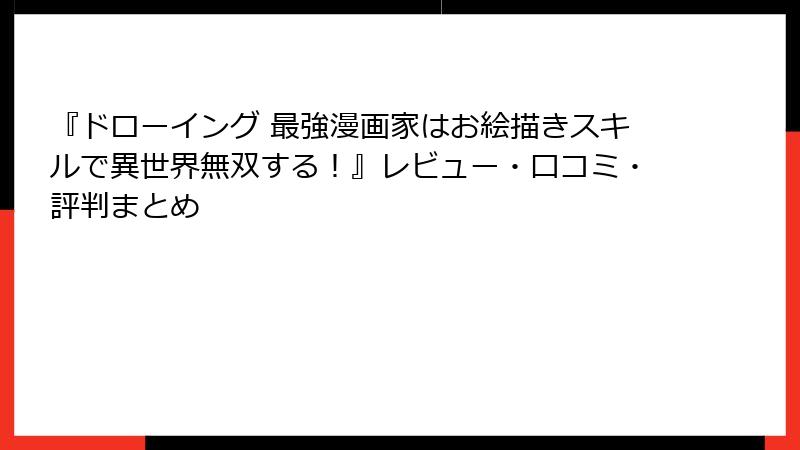 『ドローイング 最強漫画家はお絵描きスキルで異世界無双する！』レビュー・口コミ・評判まとめ