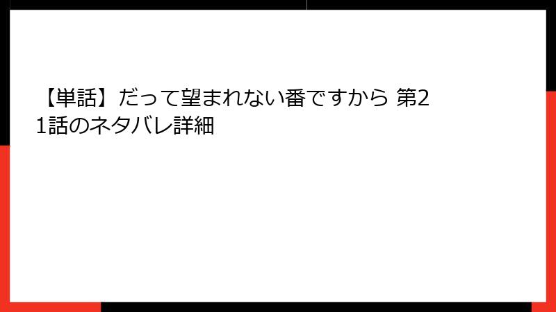 【単話】だって望まれない番ですから 第21話のネタバレ詳細
