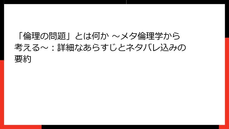 「倫理の問題」とは何か ～メタ倫理学から考える～：詳細なあらすじとネタバレ込みの要約