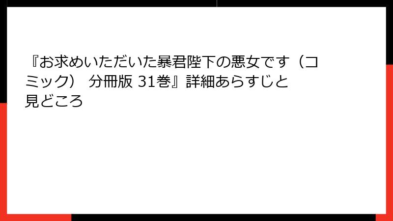 『お求めいただいた暴君陛下の悪女です(コミック) 分冊版 31巻』詳細あらすじと見どころ
