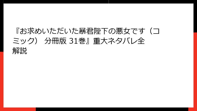 『お求めいただいた暴君陛下の悪女です(コミック) 分冊版 31巻』重大ネタバレ全解説