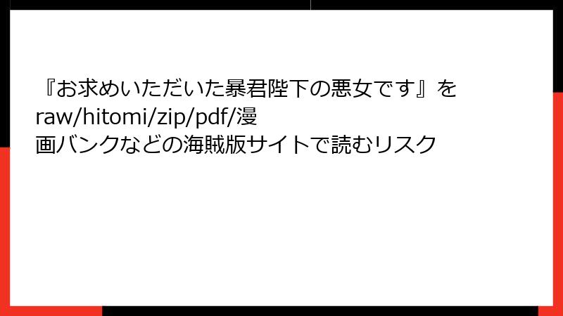 『お求めいただいた暴君陛下の悪女です』をraw/hitomi/zip/pdf/漫画バンクなどの海賊版サイトで読むリスク