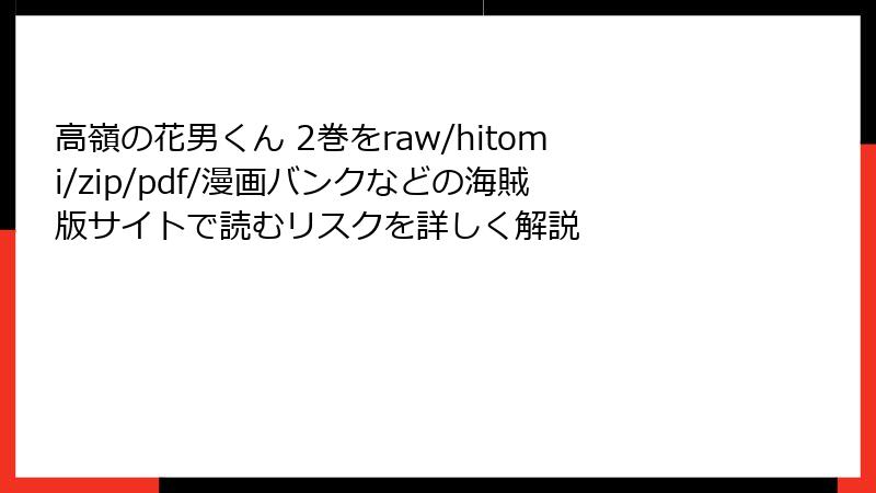 高嶺の花男くん 2巻をraw/hitomi/zip/pdf/漫画バンクなどの海賊版サイトで読むリスクを詳しく解説