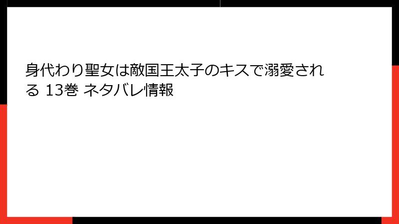 身代わり聖女は敵国王太子のキスで溺愛される 13巻 ネタバレ情報