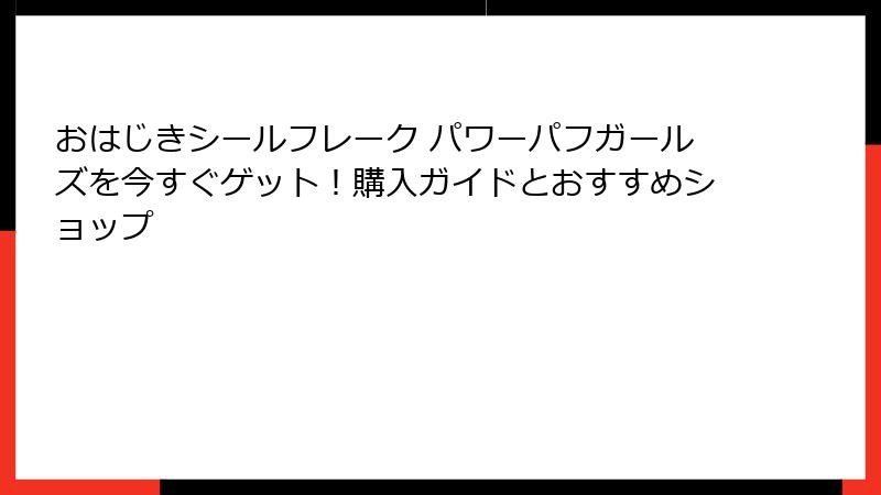 おはじきシールフレーク パワーパフガールズを今すぐゲット！購入ガイドとおすすめショップ