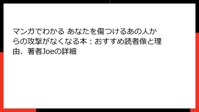 マンガでわかる あなたを傷つけるあの人からの攻撃がなくなる本：おすすめ読者像と理由、著者Joeの詳細