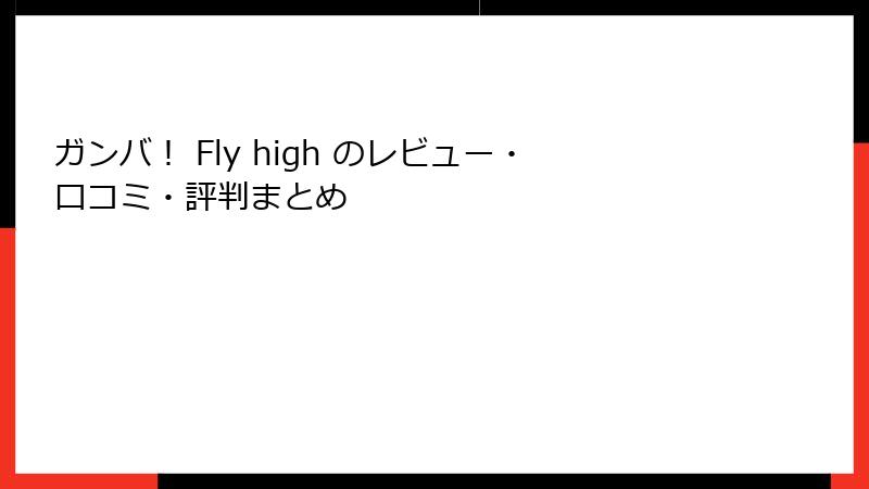 ガンバ！ Fly high のレビュー・口コミ・評判まとめ