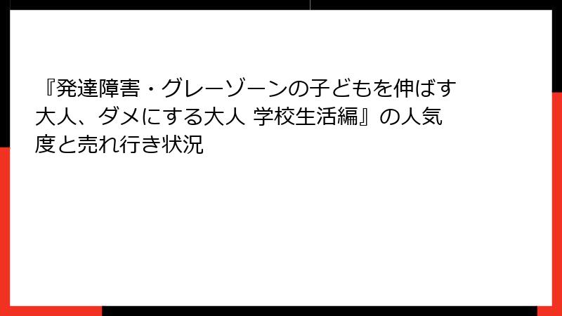 『発達障害・グレーゾーンの子どもを伸ばす大人、ダメにする大人 学校生活編』の人気度と売れ行き状況