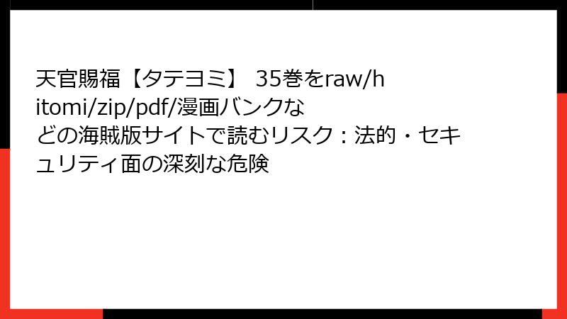 天官賜福【タテヨミ】 35巻をraw/hitomi/zip/pdf/漫画バンクなどの海賊版サイトで読むリスク:法的・セキュリティ面の深刻な危険