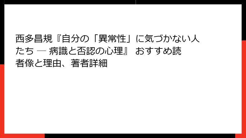 西多昌規『自分の「異常性」に気づかない人たち ― 病識と否認の心理』 おすすめ読者像と理由、著者詳細