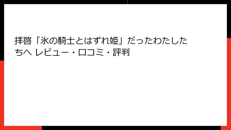 拝啓「氷の騎士とはずれ姫」だったわたしたちへ レビュー・口コミ・評判