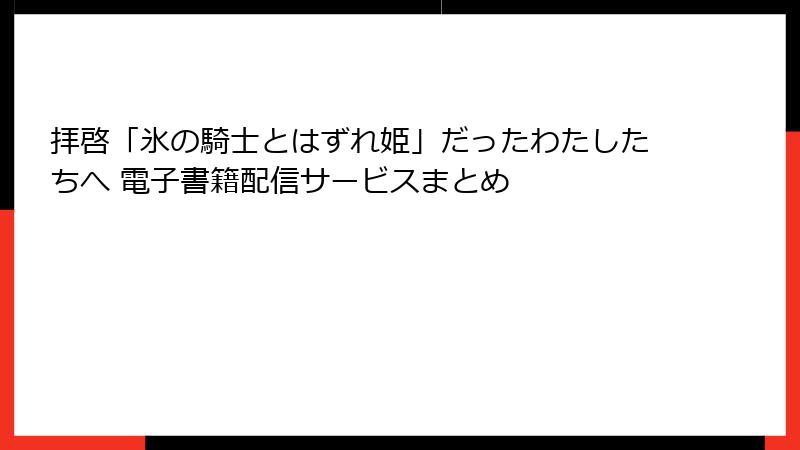 拝啓「氷の騎士とはずれ姫」だったわたしたちへ 電子書籍配信サービスまとめ