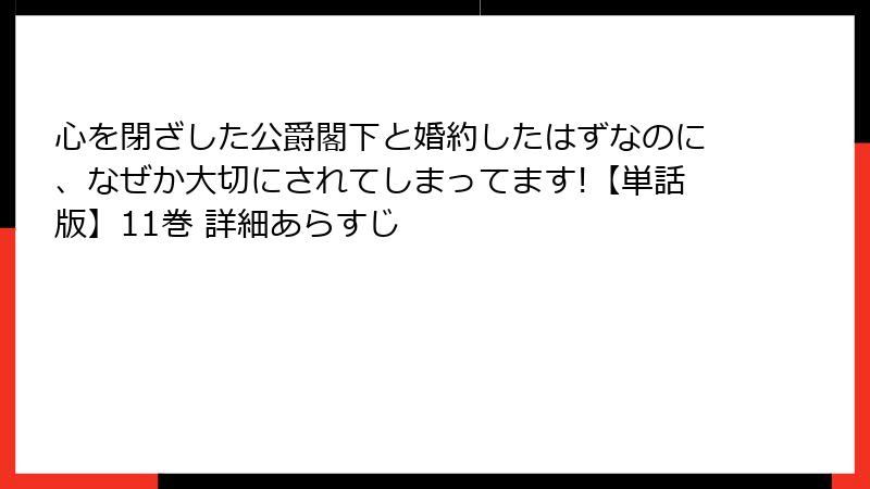 心を閉ざした公爵閣下と婚約したはずなのに、なぜか大切にされてしまってます!【単話版】11巻 詳細あらすじ
