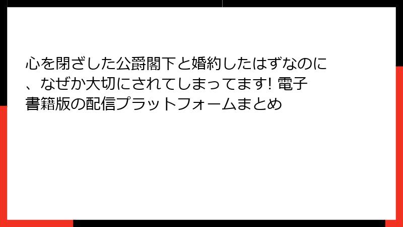 心を閉ざした公爵閣下と婚約したはずなのに、なぜか大切にされてしまってます! 電子書籍版の配信プラットフォームまとめ