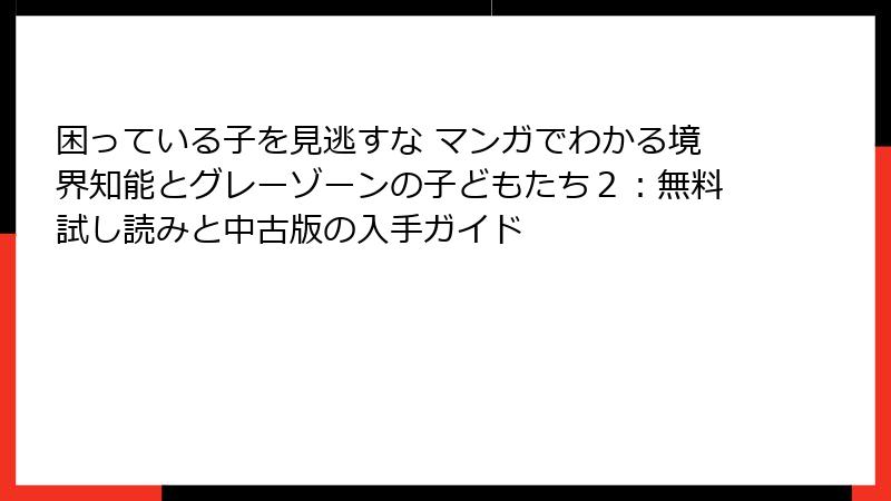 困っている子を見逃すな マンガでわかる境界知能とグレーゾーンの子どもたち２：無料試し読みと中古版の入手ガイド