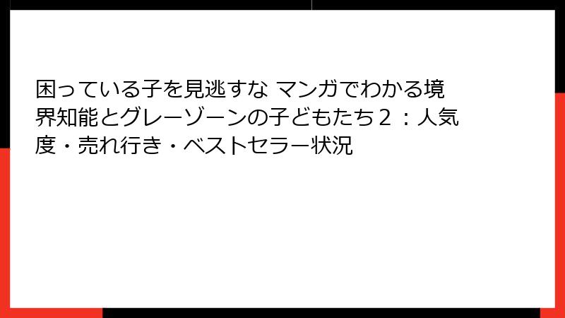 困っている子を見逃すな マンガでわかる境界知能とグレーゾーンの子どもたち２：人気度・売れ行き・ベストセラー状況