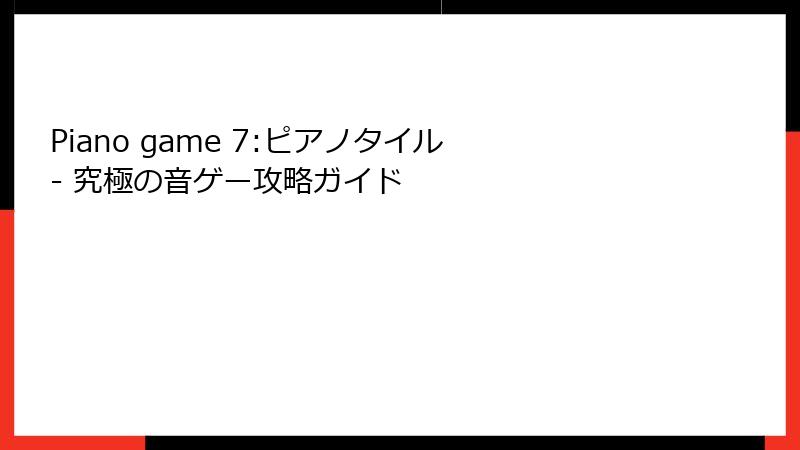 Piano game 7:ピアノタイル - 究極の音ゲー攻略ガイド