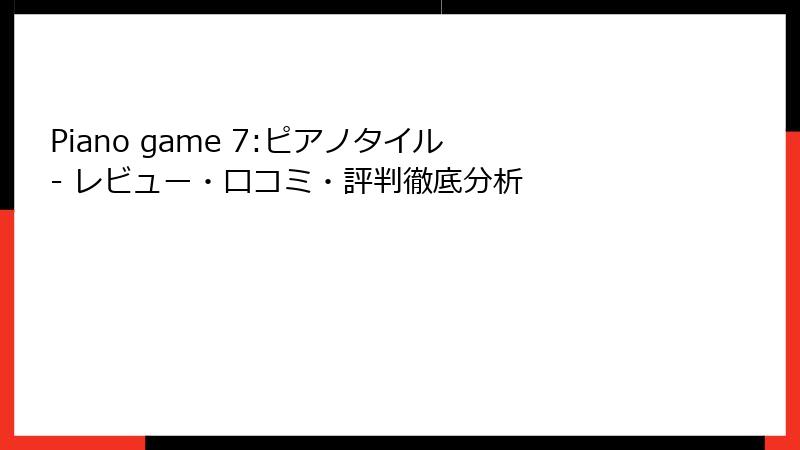 Piano game 7:ピアノタイル - レビュー・口コミ・評判徹底分析