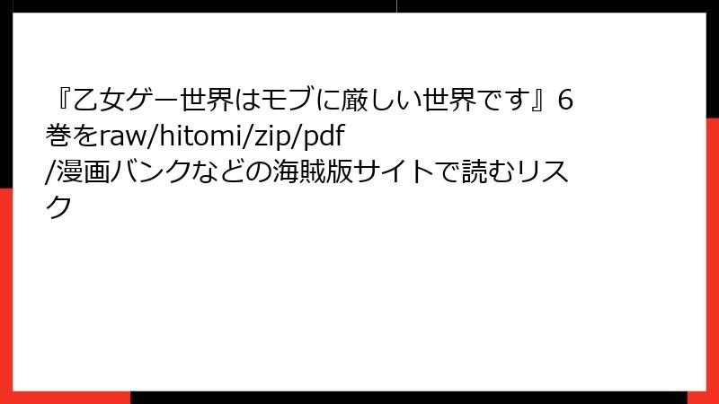 『乙女ゲー世界はモブに厳しい世界です』6巻をraw/hitomi/zip/pdf/漫画バンクなどの海賊版サイトで読むリスク