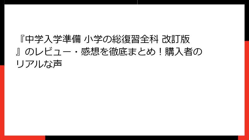『中学入学準備 小学の総復習全科 改訂版』のレビュー・感想を徹底まとめ！購入者のリアルな声