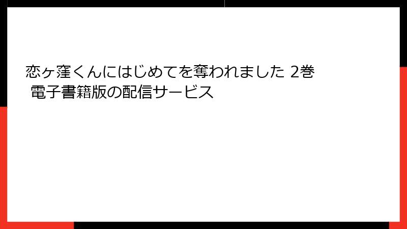 恋ヶ窪くんにはじめてを奪われました 2巻 電子書籍版の配信サービス