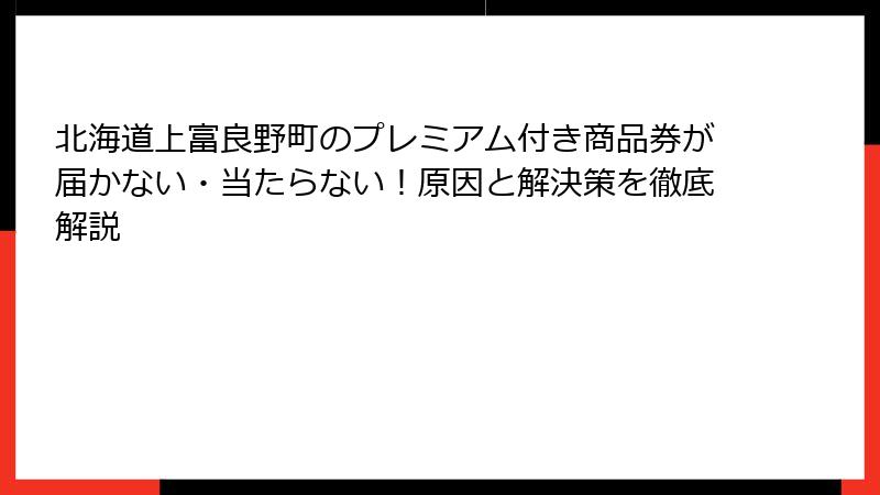 北海道上富良野町のプレミアム付き商品券が届かない・当たらない!原因と解決策を徹底解説