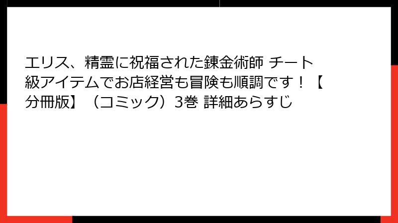 エリス、精霊に祝福された錬金術師 チート級アイテムでお店経営も冒険も順調です！【分冊版】（コミック）3巻 詳細あらすじ