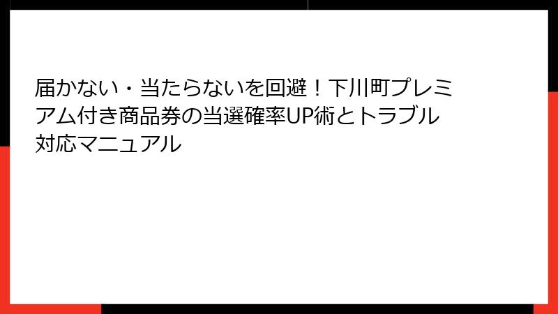届かない・当たらないを回避！下川町プレミアム付き商品券の当選確率UP術とトラブル対応マニュアル