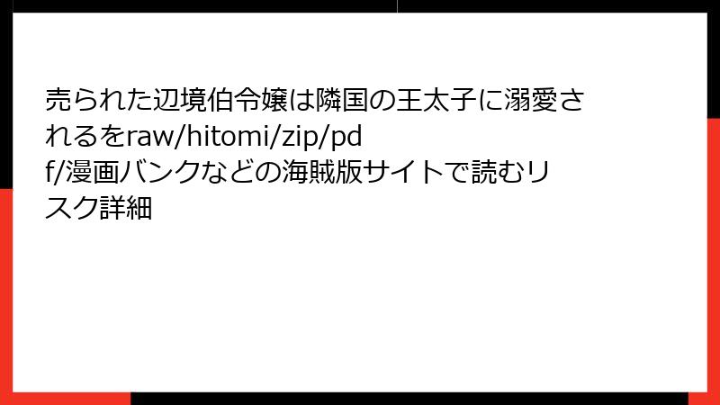 売られた辺境伯令嬢は隣国の王太子に溺愛されるをraw/hitomi/zip/pdf/漫画バンクなどの海賊版サイトで読むリスク詳細