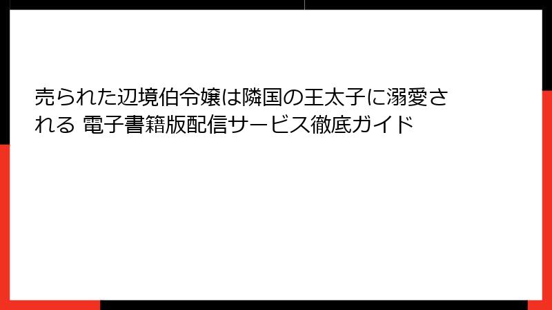 売られた辺境伯令嬢は隣国の王太子に溺愛される 電子書籍版配信サービス徹底ガイド