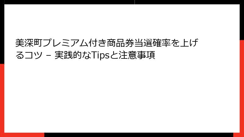 美深町プレミアム付き商品券当選確率を上げるコツ – 実践的なTipsと注意事項