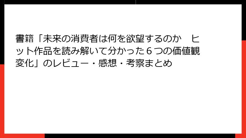 書籍「未来の消費者は何を欲望するのか　ヒット作品を読み解いて分かった６つの価値観変化」のレビュー・感想・考察まとめ