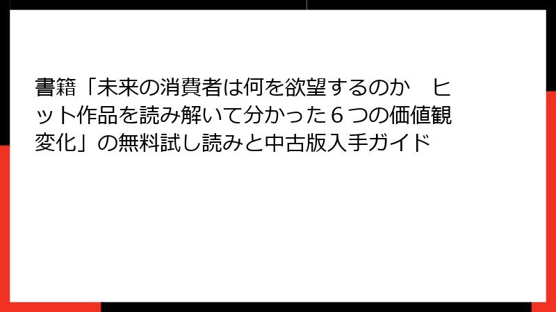 書籍「未来の消費者は何を欲望するのか　ヒット作品を読み解いて分かった６つの価値観変化」の無料試し読みと中古版入手ガイド