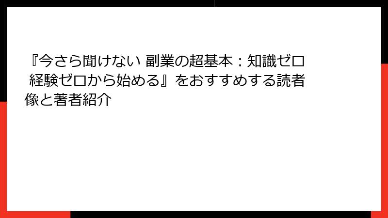 『今さら聞けない 副業の超基本：知識ゼロ 経験ゼロから始める』をおすすめする読者像と著者紹介