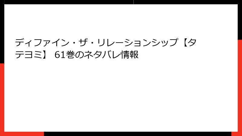 ディファイン・ザ・リレーションシップ【タテヨミ】 61巻のネタバレ情報