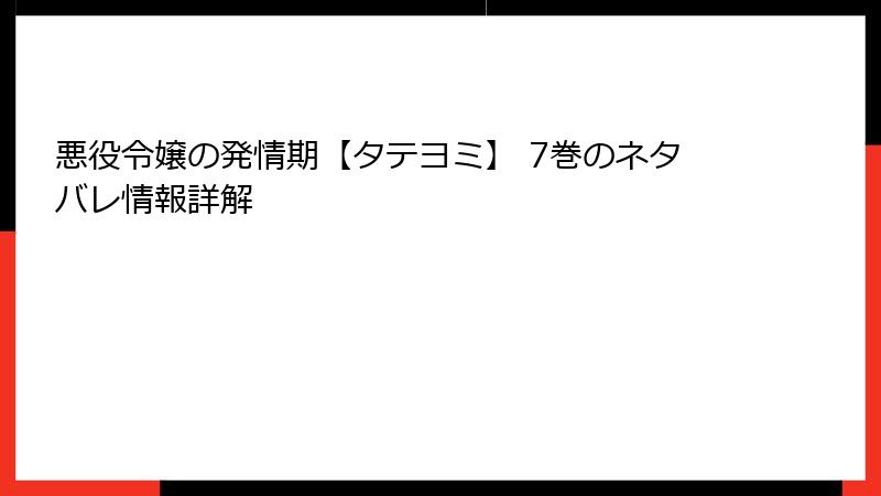 悪役令嬢の発情期【タテヨミ】 7巻のネタバレ情報詳解