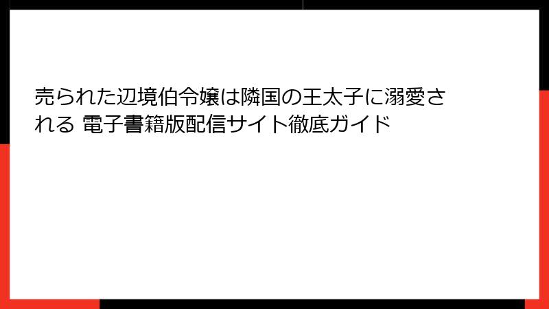 売られた辺境伯令嬢は隣国の王太子に溺愛される 電子書籍版配信サイト徹底ガイド