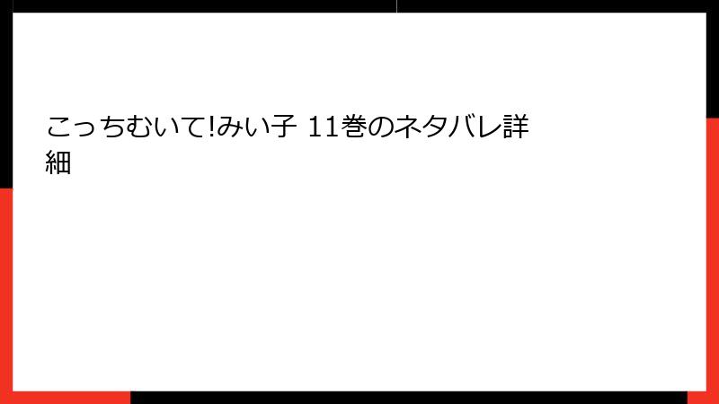 こっちむいて!みい子 11巻のネタバレ詳細