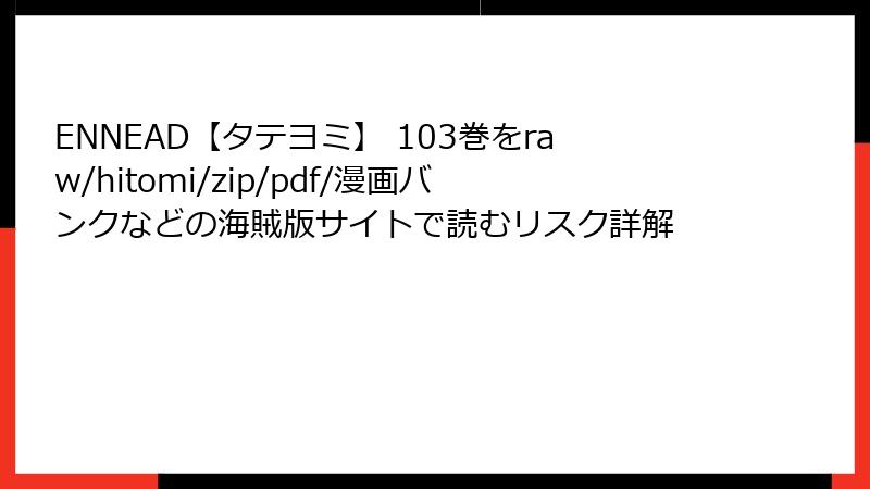 ENNEAD【タテヨミ】 103巻をraw/hitomi/zip/pdf/漫画バンクなどの海賊版サイトで読むリスク詳解