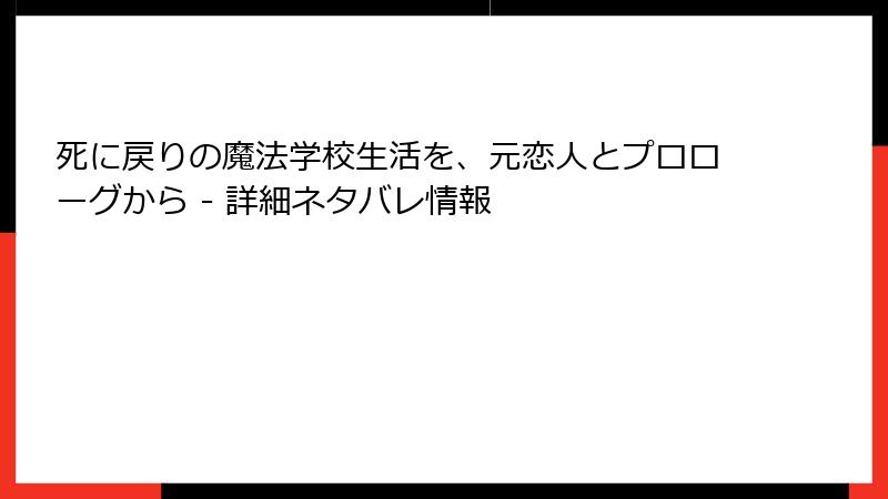 死に戻りの魔法学校生活を、元恋人とプロローグから - 詳細ネタバレ情報