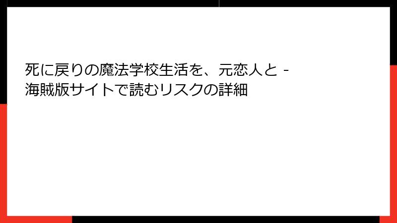 死に戻りの魔法学校生活を、元恋人と - 海賊版サイトで読むリスクの詳細